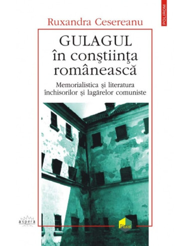 Gulagul în conștiință românească. Memorialistica și literatura închisorilor și lagărelor comuniste (eseu de mentalitate)