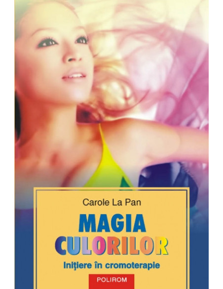 Magia culorilor. Iniţiere în cromoterapie
