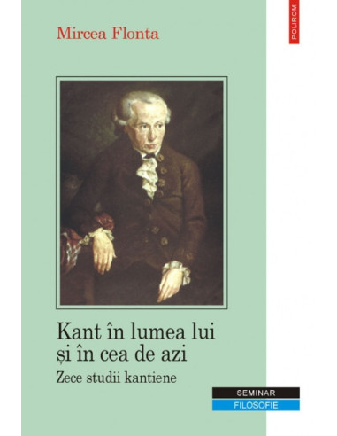 Kant în lumea lui şi în cea de azi. Zece studii kantiene