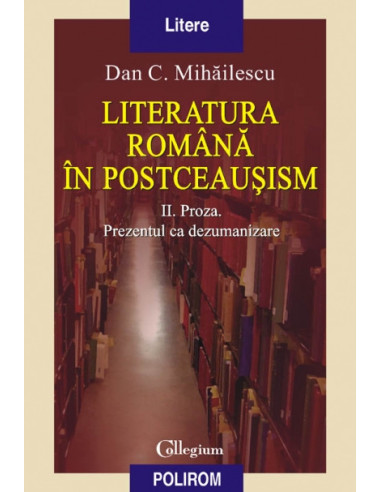 Literatura română în postceaușism. Vol. II. Proza. Prezentul ca dezumanizare