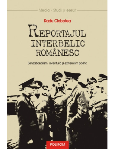 Reportajul interbelic românesc. Senzaționalism, aventură și extremism politic