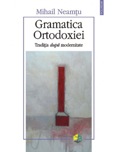 Gramatica Ortodoxiei. Tradiţia după modernitate