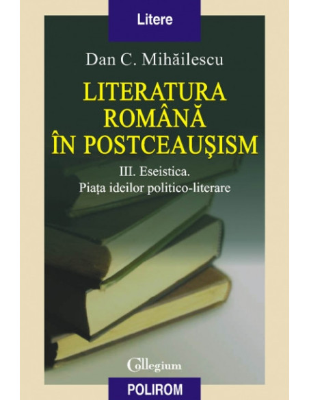 Literatura română în postceaușism. Vol. III. Eseistica. Piața ideilor politico-literare