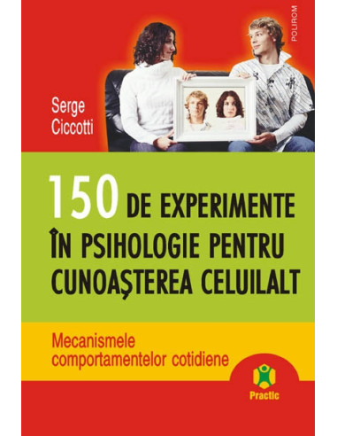 150 de experimente în psihologie pentru cunoaşterea celuilalt. Mecanismele comportamentelor cotidiene