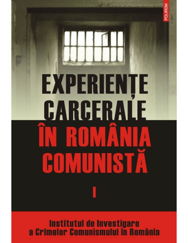 Experiențe carcerale în România comunistă. Volumul I