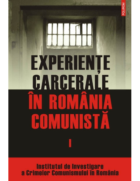 Experiențe carcerale în România comunistă. Volumul I