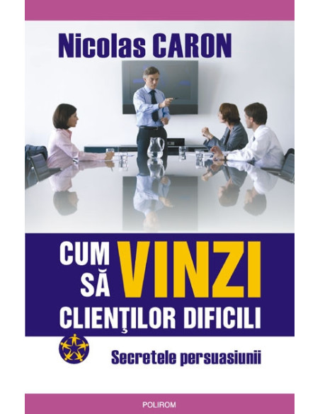 Cum să vinzi clienţilor dificili. Secretele persuasiunii