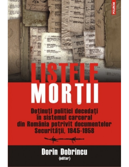 Listele morții. Detinuți politici decedați in sistemul carceral din România potrivit documentelor Securității, 1945-1958