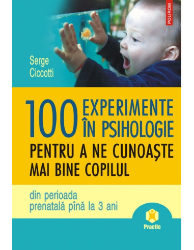 100 de experimente în psihologie pentru a ne cunoaşte mai bine copilul: din perioada prenatală până la 3 ani