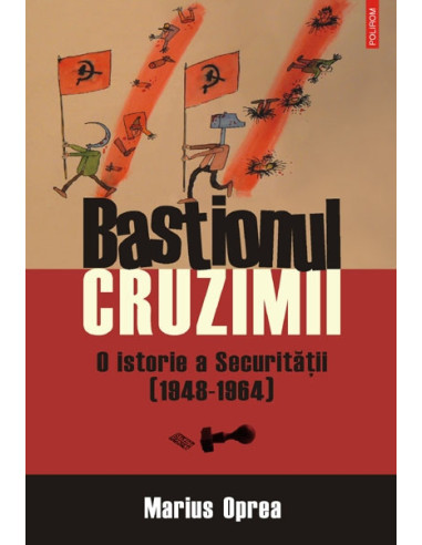 Bastionul cruzimii. O istorie a Securității (1948-1964)