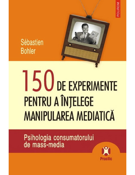 150 de experimente pentru a înţelege manipularea mediatică. Psihologia consumatorului de mass-media