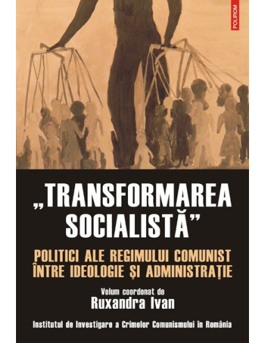 „Transformarea socialistă”. Politici ale regimului comunist între ideologie și administrație