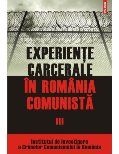 Experiențe carcerale în România comunistă. Volumul al III-lea