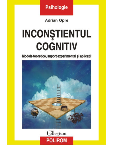 Inconștientul cognitiv: modele teoretice, suport experimental și aplicații (ediţia a II-a revăzută şi adăugită)