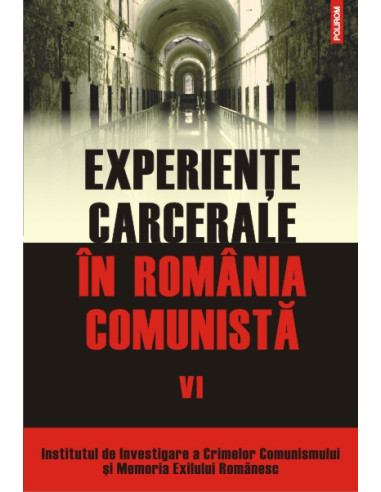 Experiențe carcerale în România comunistă. Volumul al VI-lea