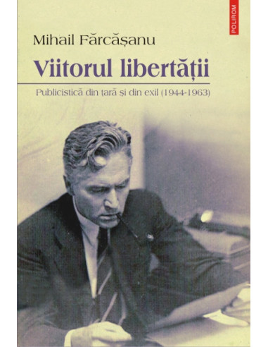 Viitorul libertății. Publicistică din țară și din exil (1944-1963)