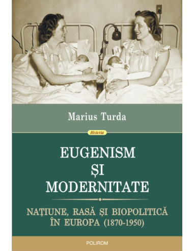 Eugenism și modernitate. Națiune, rasă și biopolitică în Europa (1870-1950)