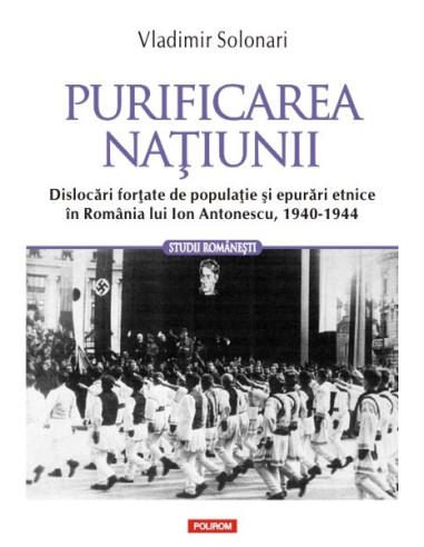 Purificarea națiunii. Dislocări forțate de populație și epurări etnice în România lui Ion Antonescu, 1940-1944
