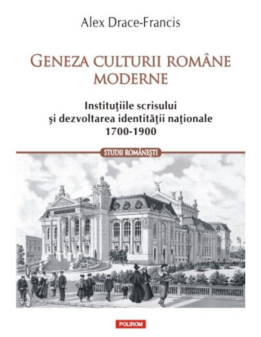 Geneza culturii române moderne. Instituţiile scrisului şi dezvoltarea identităţii naţionale (1700-1900)