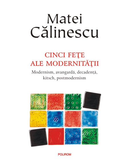 Cinci feţe ale modernităţii. Modernism, avangardă, decadenţă, kitsch, postmodernism