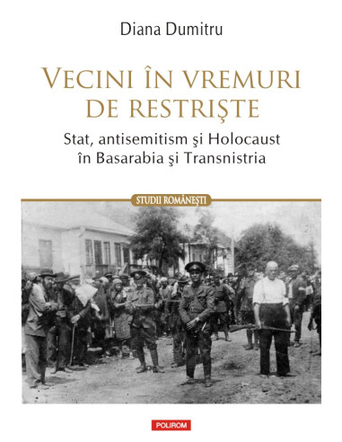 Vecini în vremuri de restriște. Stat, antisemitism și Holocaust în Basarabia și Transnistria