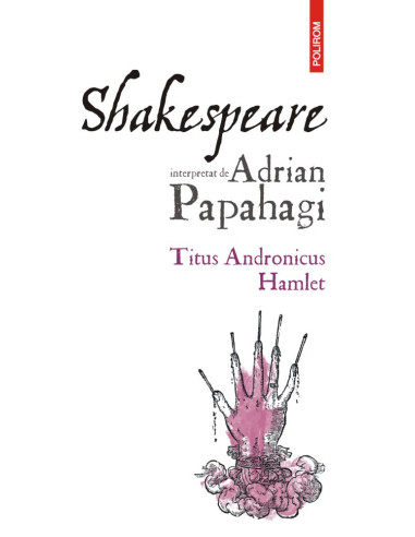 Shakespeare interpretat de Adrian Papahagi. Titus Andronicus * Hamlet