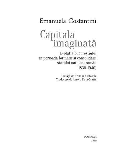 Capitala imaginată. Evoluţia Bucureştiului în perioada formării şi consolidării statului naţional român (1830-1940)
