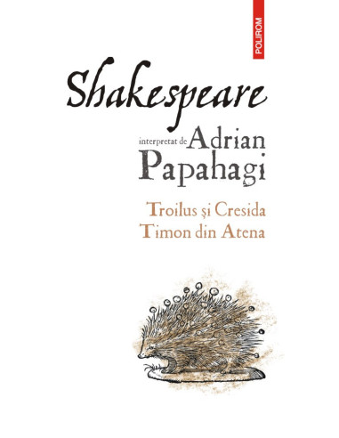 Shakespeare interpretat de Adrian Papahagi. Troilus şi Cresida * Timon din Atena