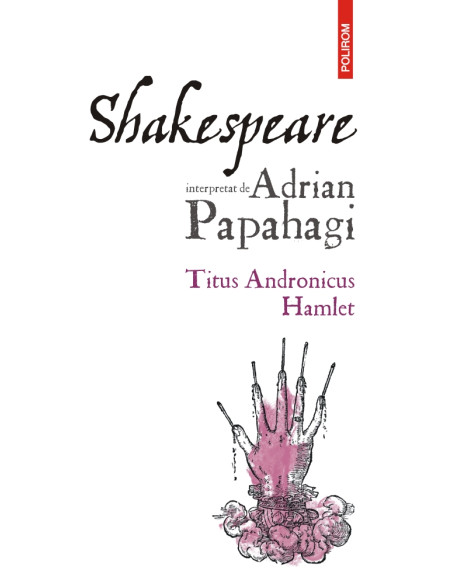 Shakespeare interpretat de Adrian Papahagi. Titus Andronicus * Hamlet